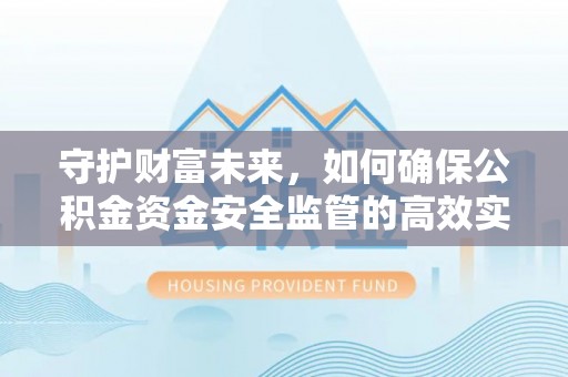 西夏守护财富未来，如何确保公积金资金安全监管的高效实施