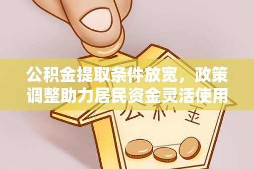 西夏公积金提取条件放宽，政策调整助力居民资金灵活使用