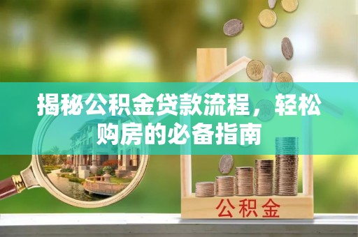 西夏揭秘公积金贷款流程，轻松购房的必备指南