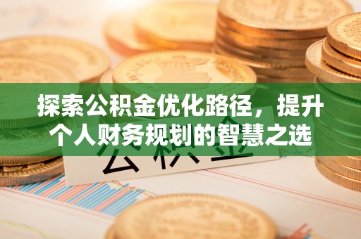 西夏探索公积金优化路径，提升个人财务规划的智慧之选