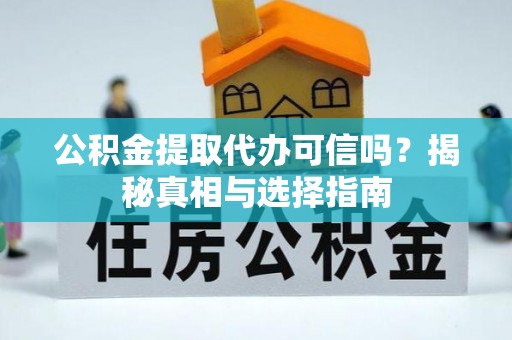 西夏公积金提取代办可信吗？揭秘真相与选择指南