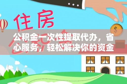 西夏公积金一次性提取代办，省心服务，轻松解决你的资金需求