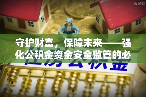 西夏守护财富，保障未来——强化公积金资金安全监管的必要性