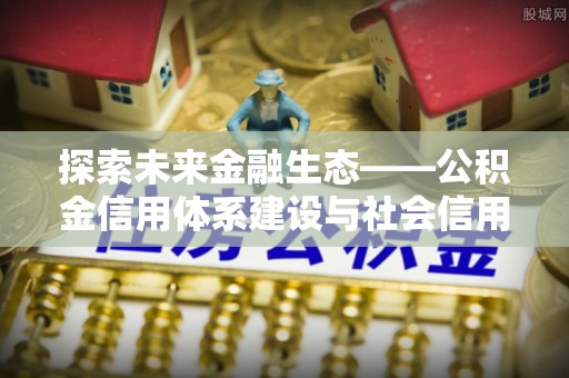 西夏探索未来金融生态——公积金信用体系建设与社会信用体系的深度融合
