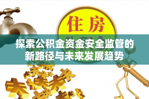 西夏探索公积金资金安全监管的新路径与未来发展趋势