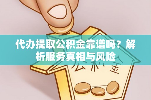 西夏代办提取公积金靠谱吗？解析服务真相与风险