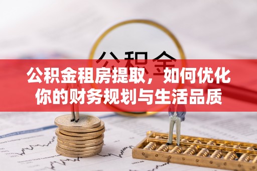 西夏公积金租房提取，如何优化你的财务规划与生活品质