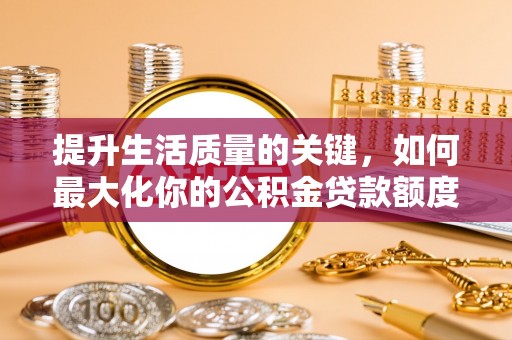西夏提升生活质量的关键，如何最大化你的公积金贷款额度