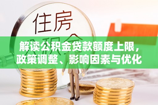 西夏解读公积金贷款额度上限，政策调整、影响因素与优化策略