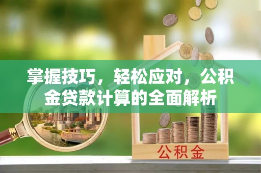 西夏掌握技巧，轻松应对，公积金贷款计算的全面解析