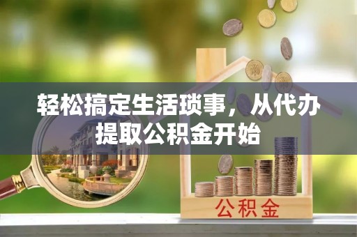西夏轻松搞定生活琐事，从代办提取公积金开始