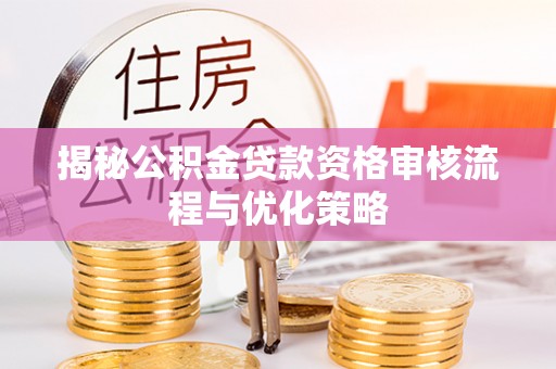 西夏揭秘公积金贷款资格审核流程与优化策略