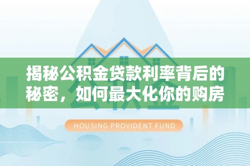 西夏揭秘公积金贷款利率背后的秘密，如何最大化你的购房优势
