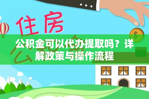 西夏公积金可以代办提取吗？详解政策与操作流程