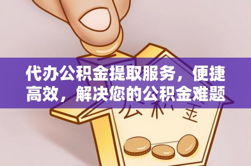 西夏代办公积金提取服务，便捷高效，解决您的公积金难题