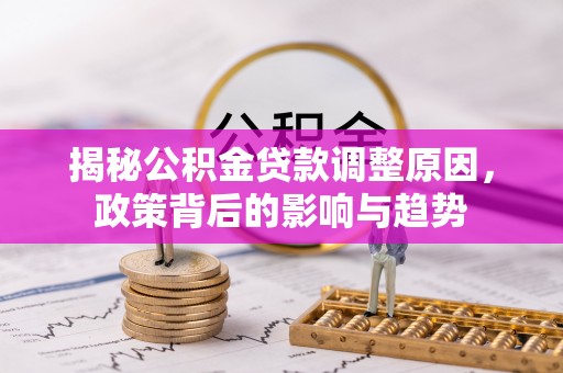 西夏揭秘公积金贷款调整原因，政策背后的影响与趋势