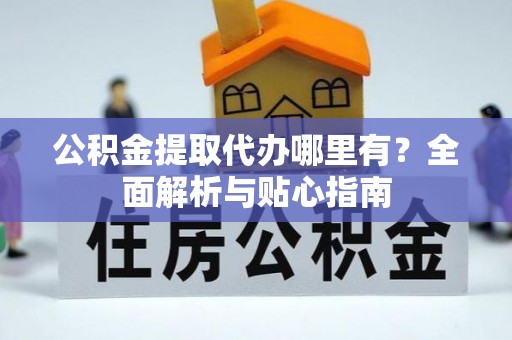 西夏公积金提取代办哪里有？全面解析与贴心指南