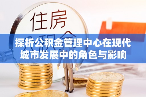 西夏探析公积金管理中心在现代城市发展中的角色与影响