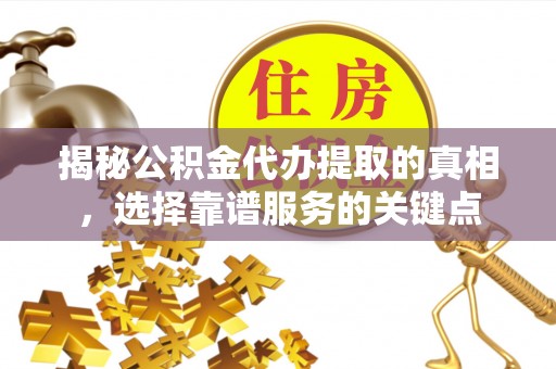 西夏揭秘公积金代办提取的真相，选择靠谱服务的关键点