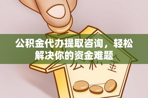 西夏公积金代办提取咨询，轻松解决你的资金难题