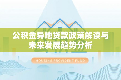 西夏公积金异地贷款政策解读与未来发展趋势分析
