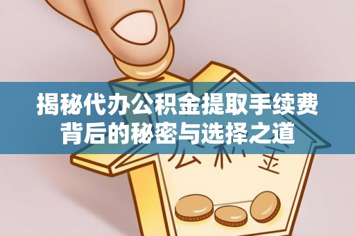 西夏揭秘代办公积金提取手续费背后的秘密与选择之道