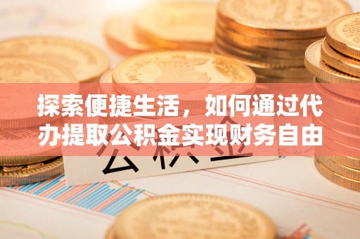 西夏探索便捷生活，如何通过代办提取公积金实现财务自由
