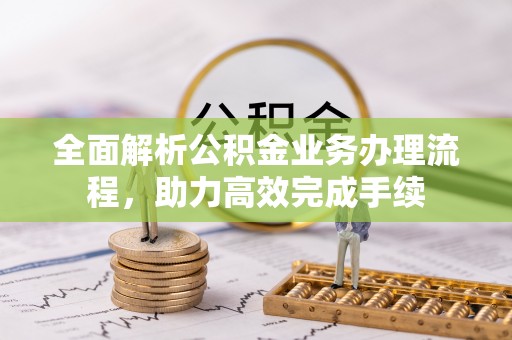 西夏全面解析公积金业务办理流程，助力高效完成手续