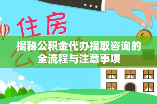 西夏揭秘公积金代办提取咨询的全流程与注意事项