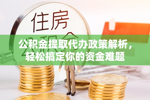 西夏公积金提取代办政策解析，轻松搞定你的资金难题
