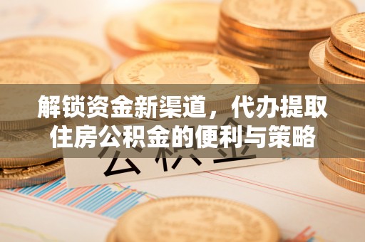 西夏解锁资金新渠道，代办提取住房公积金的便利与策略