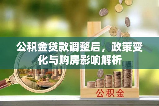 西夏公积金贷款调整后，政策变化与购房影响解析