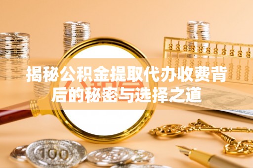 西夏揭秘公积金提取代办收费背后的秘密与选择之道