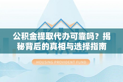 西夏公积金提取代办可靠吗？揭秘背后的真相与选择指南