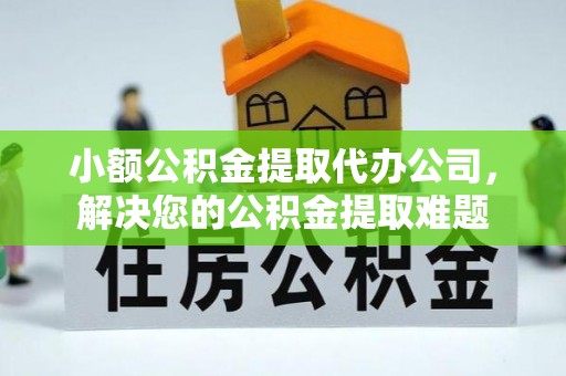 西夏小额公积金提取代办公司，解决您的公积金提取难题