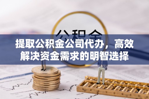 西夏提取公积金公司代办，高效解决资金需求的明智选择