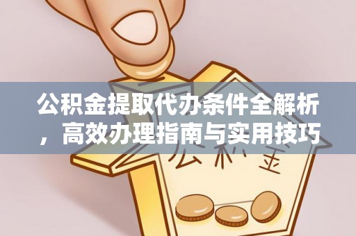 西夏公积金提取代办条件全解析，高效办理指南与实用技巧
