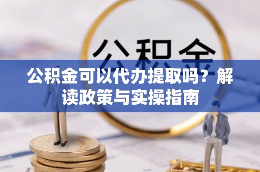 西夏公积金可以代办提取吗？解读政策与实操指南