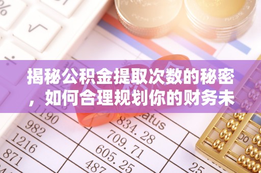 西夏揭秘公积金提取次数的秘密，如何合理规划你的财务未来
