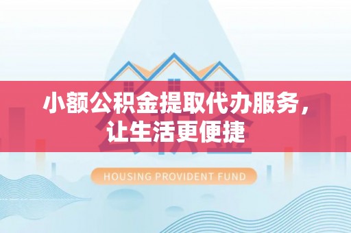 西夏小额公积金提取代办服务，让生活更便捷