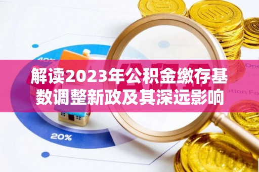 西夏解读2023年公积金缴存基数调整新政及其深远影响