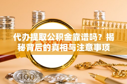 西夏代办提取公积金靠谱吗？揭秘背后的真相与注意事项