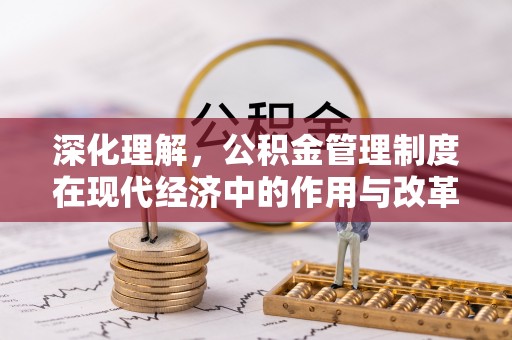 西夏深化理解，公积金管理制度在现代经济中的作用与改革方向