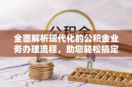 西夏全面解析现代化的公积金业务办理流程，助您轻松搞定每一笔交易