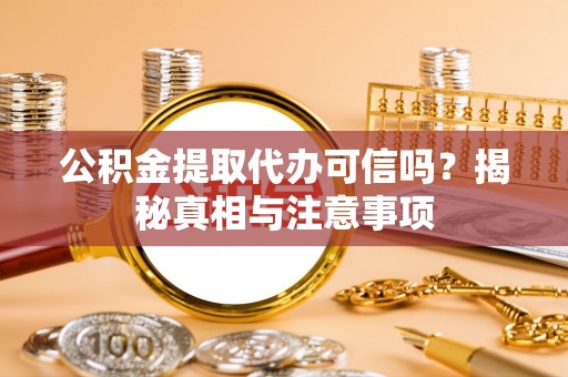 西夏公积金提取代办可信吗？揭秘真相与注意事项