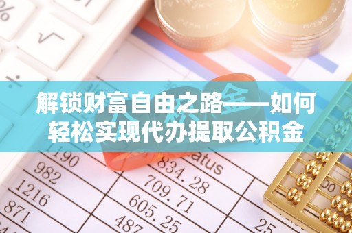 西夏解锁财富自由之路——如何轻松实现代办提取公积金