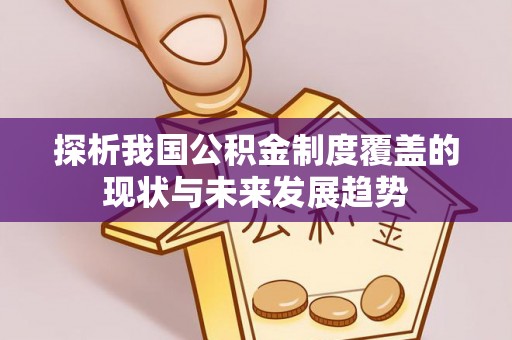 西夏探析我国公积金制度覆盖的现状与未来发展趋势