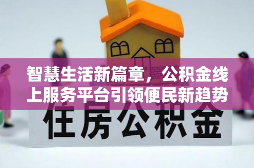 西夏智慧生活新篇章，公积金线上服务平台引领便民新趋势