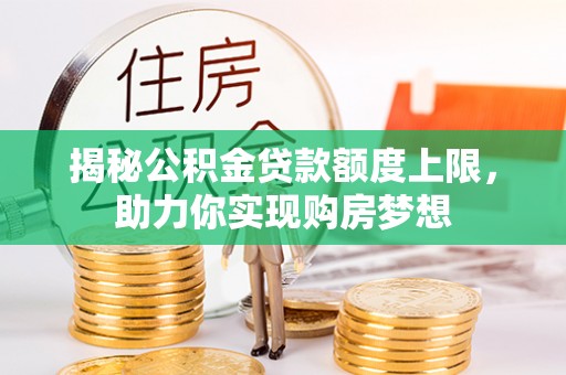 西夏揭秘公积金贷款额度上限，助力你实现购房梦想