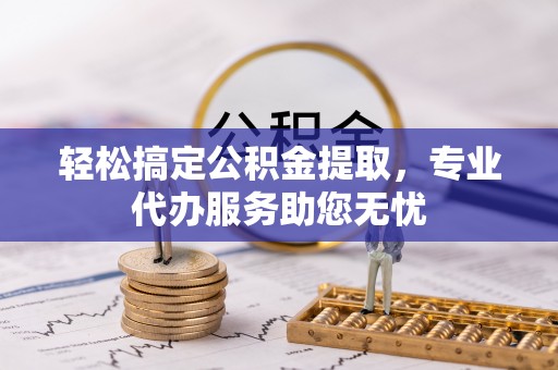 西夏轻松搞定公积金提取，专业代办服务助您无忧